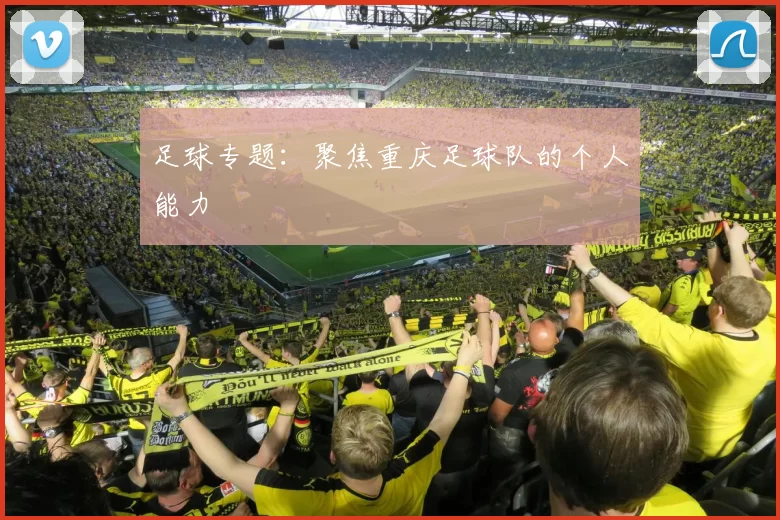 足球专题：聚焦重庆足球队的个人能力
