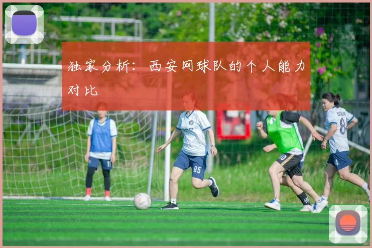 独家分析：西安网球队的个人能力对比