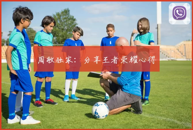 周敏独家：分享王者荣耀心得