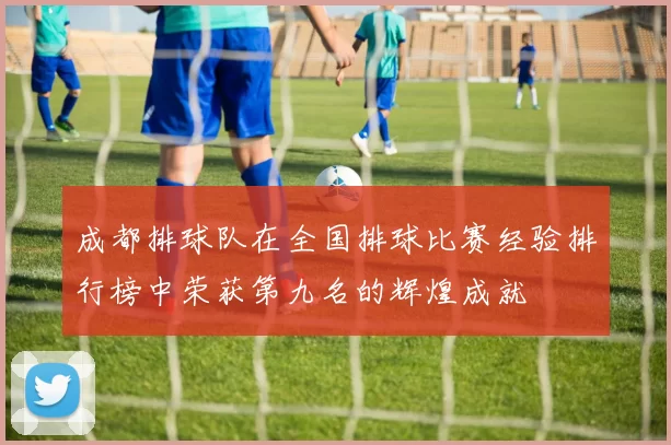 成都排球队在全国排球比赛经验排行榜中荣获第九名的辉煌成就