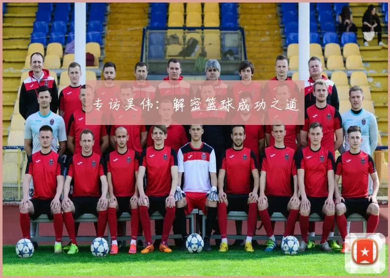 专访吴伟：解密篮球成功之道