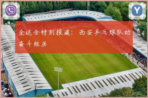 全运会特别报道：西安乒乓球队的奋斗经历