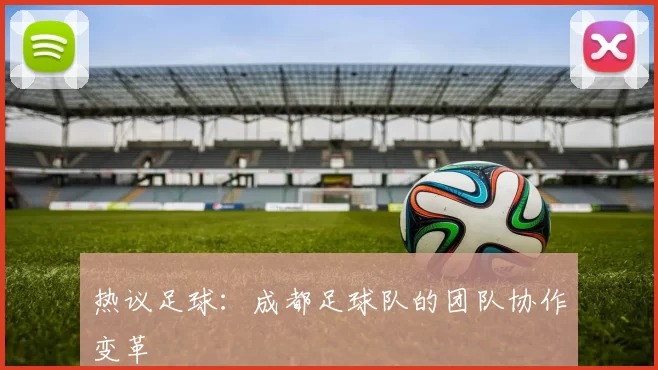 热议足球：成都足球队的团队协作变革