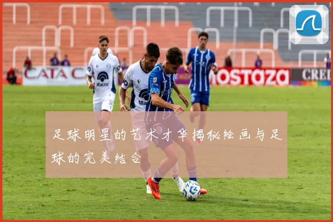 足球明星的艺术才华揭秘绘画与足球的完美结合