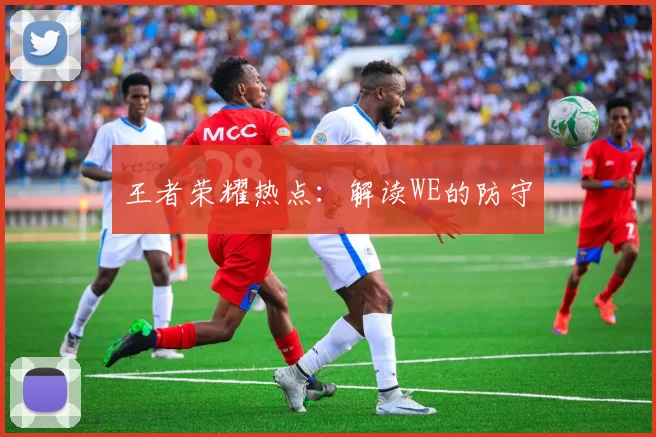 王者荣耀热点：解读WE的防守