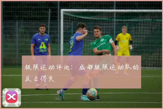 极限运动评论：成都极限运动队的反击得失