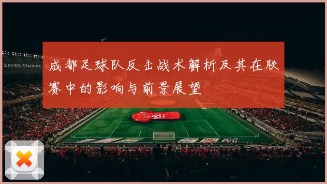 成都足球队反击战术解析及其在联赛中的影响与前景展望